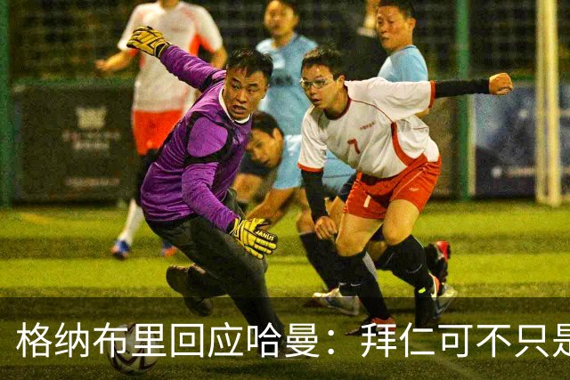 格纳布里回应哈曼：拜仁可不只是依赖奥利塞
