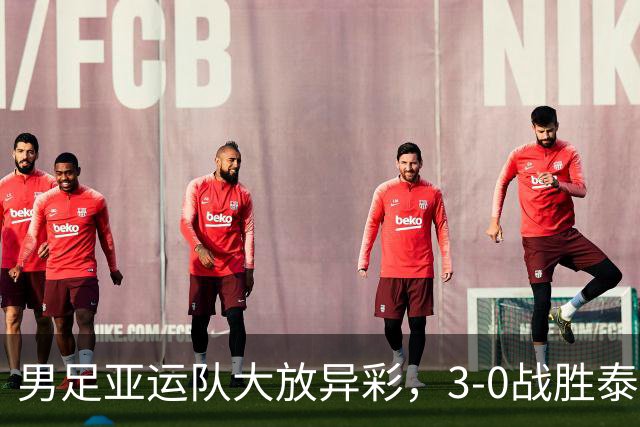 男足亚运队大放异彩，3-0战胜泰国队